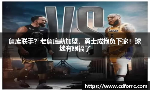 詹库联手？老詹底薪加盟，勇士成抱负下家！球迷有眼福了