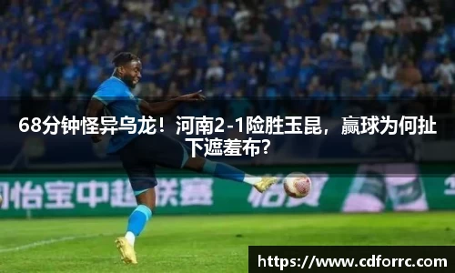 68分钟怪异乌龙！河南2-1险胜玉昆，赢球为何扯下遮羞布？