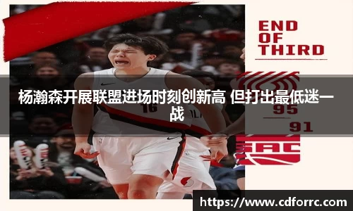 杨瀚森开展联盟进场时刻创新高 但打出最低迷一战