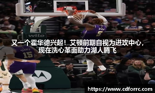 又一个霍华德兴起！艾顿前期自视为进攻中心，现在洗心革面助力湖人腾飞